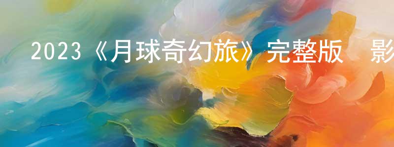 陳愛愛的網絡影視資源,2023《月球奇幻旅》完整版電影/在線觀看/百度云-美劇天堂